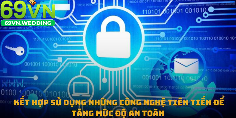 Kết hợp sử dụng những công nghệ tiên tiến để tăng mức độ an toàn